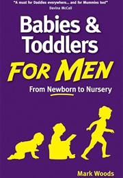 Babies & Toddlers for Men: From Newborn to Nursery (Mark Woods)