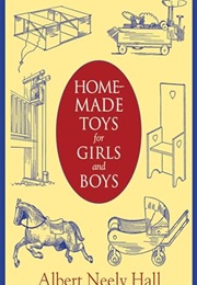 Home-Made Toys for Girls and Boys: Wooden and Cardboard Toys, Mechanical and Electrical Toys (Albert Neely Hall)