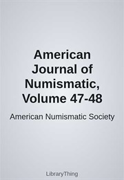 American Journal of Numismatic, Volume 47-48 (American Numismatic Society)
