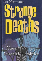 Strange Deaths: More Than 375 Freakish Fatalites (Ian Simmons)