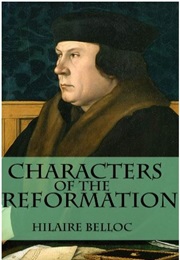 Characters of the Reformation: Historical Portraits of the 23 Men and Women and Their Place in the G (Hilaire Belloc)
