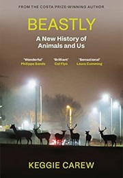 Beastly: A New History of Animals and Us (Keggie Carew)
