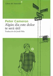 Algún Día Este Dolor Te Será Útil (Peter Cameron)
