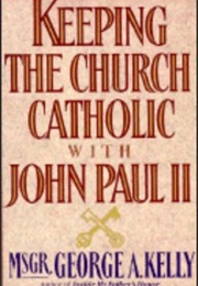 Keeping the Church Catholic With John Paul Ii (George A. Kelly)