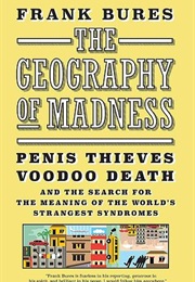 The Geography of Madness: Penis Thieves, Voodoo Death, and the Search for the Meaning of the World's (Frank Bures)