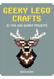 Geeky LEGO Crafts: 21 Fun and Quirky Projects (David Scarfe)