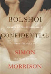 Bolshoi Confidential: Secrets of the Russian Ballet From the Rule of the Tsars to Today (Simon Morrison)