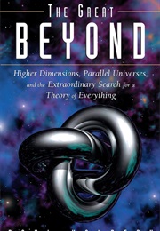The Great Beyond: Higher Dimensions, Parallel Universes and the Extraordinary Search for a Theory of (Paul Halpern)