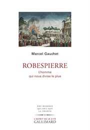 Robespierre. L'homme Qui Nous Divise Le Plus (Marcel Gauchet)