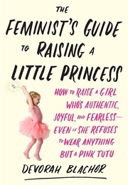 The Feminist's Guide to Raising a Little Princess (Devorah Blachor)