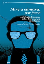 Mire a Cámara, Por Favor: Antología De Relatos Sobre Tecnología Y Simulacros (Varios Autores)