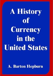 A History of Currency in the United States (Alonzo Barton Hepburn)