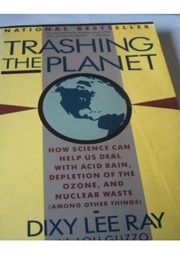 Trashing the Planet: How Science Can Help Us Deal With Acid Rain, Depletion of the Ozone, and Nuclea (Dixy Lee Ray)