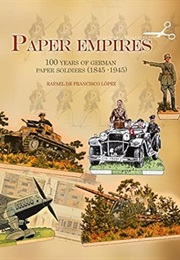 Paper Empires: 100 Years of German Paper Soldiers (1845 - 1945) (Rafael De Francisco López)