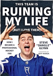 This Team Is Ruining My Life (But I Love Them) (Steve "Dangle" Glynn)