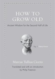 How to Grow Old: Ancient Wisdom for the Second Half of Life (Marcus Tullius Cicero)