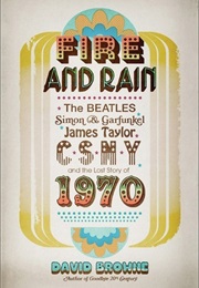 Fire and Rain: The Beatles, Simon and Garfunkel, James Taylor, CSNY, and the Lost Story of 1970 (David Browne)