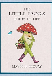 The Little Frog's Guide to Life (Maybell Eequay)