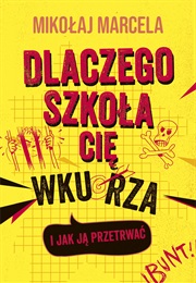 Dlaczego Szkoła Cię Wkurza I Jak Ją Przetrwać (Mikołaj Marcela)