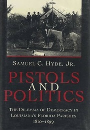 Pistols and Politics: The Dilemma of Democracy in Louisiana's Florida Parishes (Samuel C. Hyde)