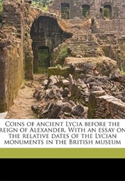 Coins of Ancient Lycia Before the Reign of Alexander. With an Essay on the Relative Dates of the Lyc (Charles Fellows)