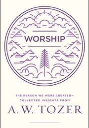 Worship: The Reason We Were Created-Collected Insights From A. W. Tozer (A.W. Tozer)