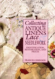 Collecting Antique Linens, Lace and Needlework, Identification, Restoration, and Prices (Frances Johnson)