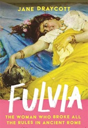 Fulvia: How She Broke All the Rules in Ancient Rome (Jane Draycott)