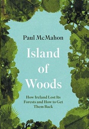 Island of Woods: How Ireland Lost Its Forests and How to Get Them Bac (Paul McMahon)