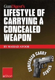 Gun Digest's Lifestyle of Carrying a Concealed Weapon Eshort : Carrying a Concealed Handgun Will Cha (Massad Ayoob)