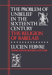The Problem of Unbelief in the Sixteenth Century: The Religion of Rabelais (Lucien Febvre)