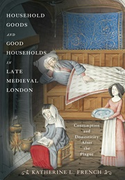 Household Goods and Good Households in Late Medieval London (Katherine L. French)