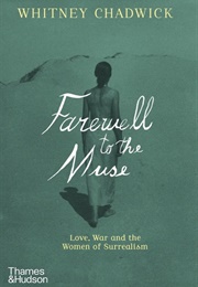 Farewell to the Muse: Love, War, and the Women of Surrealism (Whitney Chadwick)