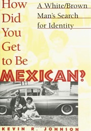 How Did You Get to Be Mexican?: A White/Brown Man's Search for Identity (Kevin R. Johnson)