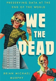 We the Dead: Preserving Data at the End of the World (Brian Michael Murphy)