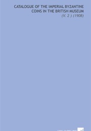 Catalogue of the Imperial Byzantine Coins in the British Museum; Volume 2 (British Museum. Dept. of Coins and Medals.)