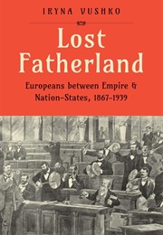 Lost Fatherland: Europeans Between Empire and Nation-States (Iryna Vushko)
