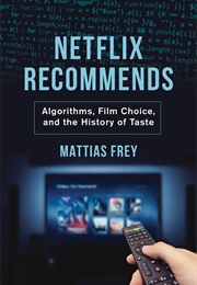 Netflix Recommends: Algorithms, Film Choice, and the History of Taste (Mattias Frey)