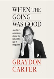 When the Going Was Good: An Editor's Adventures During the Last Golden Age of Magazines (Graydon Carter)
