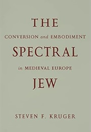 The Spectral Jew: Conversion and Embodiment in Medieval Europe (Steven F. Kruger)