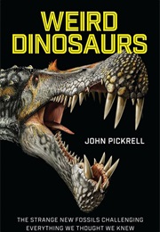 Weird Dinosaurs: The Strange New Fossils Challenging Everything We Thought We Knew (John Pickrell)