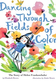 Dancing Through Fields of Color: The Story of Helen Frankenthaler (Elizabeth Brown)