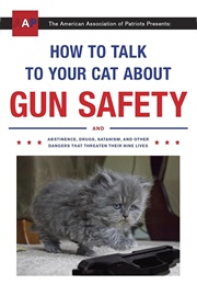 How to Talk to Your Cat About Gun Safety: And Abstinence, Drugs, Satanism, and Other Dangers That Th (Auburn, Zachary)