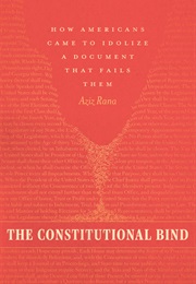 The Constitutional Bind: How Americans Came to Revere a Document That Fails Them (Aziz Rana)