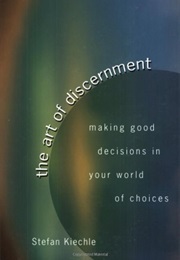 The Art of Discernment: Making Good Decisions in Your World of Choices (Stefan Kiechle)