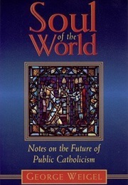 Soul of the World: Notes on the Future of Public Catholicism (George Weigel)