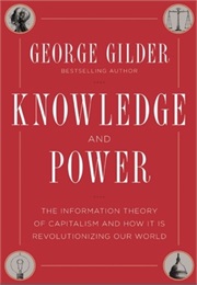 Knowledge and Power: The Information Theory of Capitalism and How It Is Revolutionizing Our World (George Gilder)