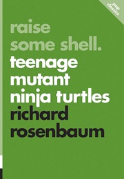 Raise Some Shell: Teenage Mutant Ninja Turtles (Richard Rosenbaum)