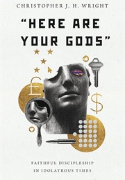 "Here Are Your Gods": Faithful Discipleship in Idolatrous Times (Christopher J.H. Wright)