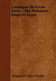 A Catalogue of the Greek Coins in the British Museum, the Ptolemies, Kings of Egypt (British Muesum. Dept. of Coins and Medals.)